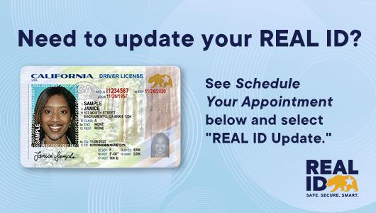 Image of a California driver's license and text that says, Need to update your REAL ID? See Schedule Your Appointment below and select "REAL ID Update"
